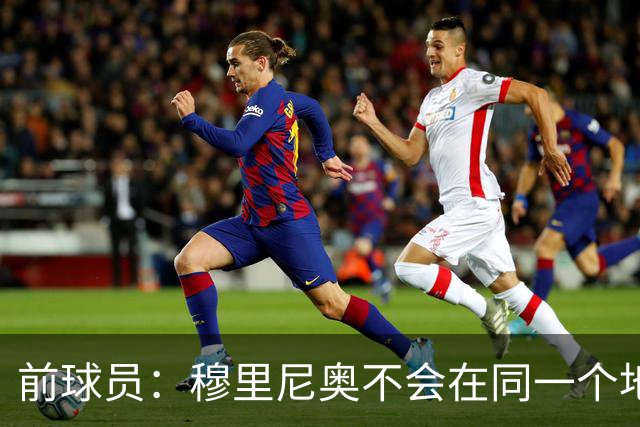 前球员：穆里尼奥不会在同一个地方跌倒两次 金球奖我选姆巴佩